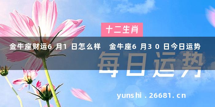 金牛座财运6月1日怎么样 金牛座6月30日今日运势